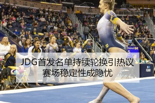 JDG首发名单持续轮换引热议 赛场稳定性成隐忧