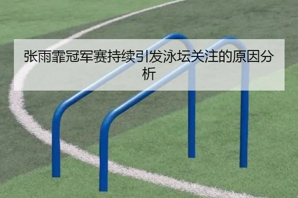 张雨霏冠军赛持续引发泳坛关注的原因分析 - aitiyu